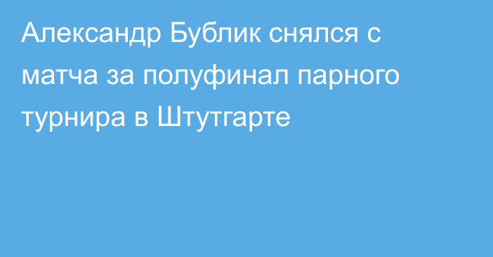 Александр Бублик снялся с матча за полуфинал парного турнира в Штутгарте