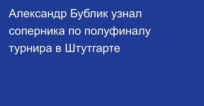 Александр Бублик узнал соперника по полуфиналу турнира в Штутгарте