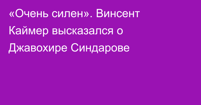 «Очень силен». Винсент Каймер высказался о Джавохире Синдарове