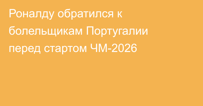 Роналду обратился к болельщикам Португалии перед стартом ЧМ-2026