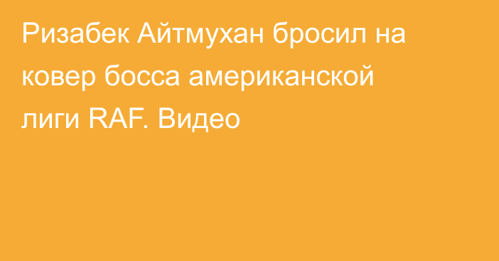 Ризабек Айтмухан бросил на ковер босса американской лиги RAF. Видео