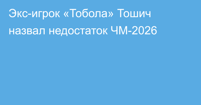 Экс-игрок «Тобола» Тошич назвал недостаток ЧМ-2026