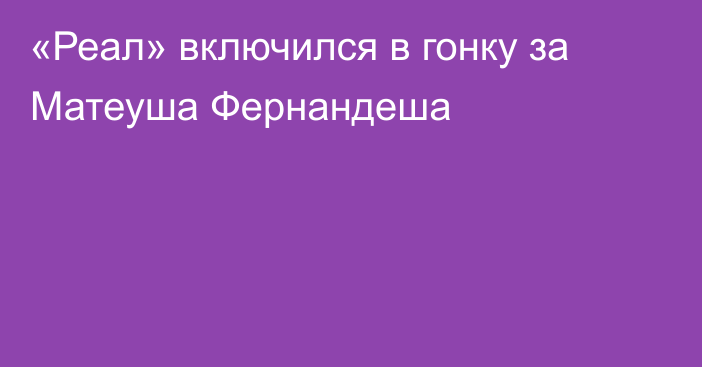 «Реал» включился в гонку за Матеуша Фернандеша