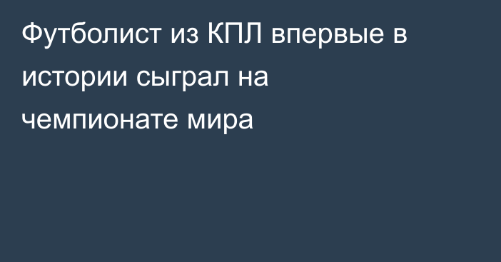 Футболист из КПЛ впервые в истории сыграл на чемпионате мира