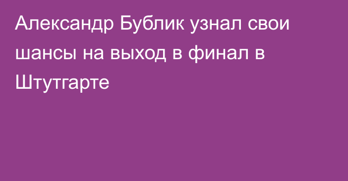 Александр Бублик узнал свои шансы на выход в финал в Штутгарте