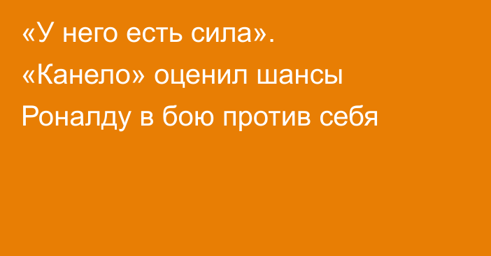 «У него есть сила». «Канело» оценил шансы Роналду в бою против себя