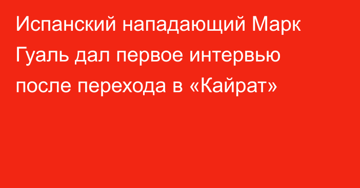 Испанский нападающий Марк Гуаль дал первое интервью после перехода в «Кайрат»
