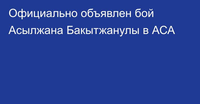 Официально объявлен бой Асылжана Бакытжанулы в АСА