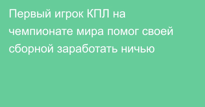 Первый игрок КПЛ на чемпионате мира помог своей сборной заработать ничью