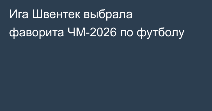 Ига Швентек выбрала фаворита ЧМ-2026 по футболу