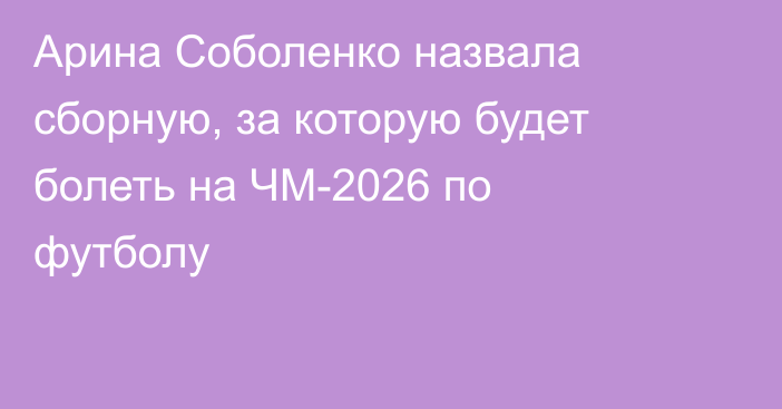 Арина Соболенко назвала сборную, за которую будет болеть на ЧМ-2026 по футболу