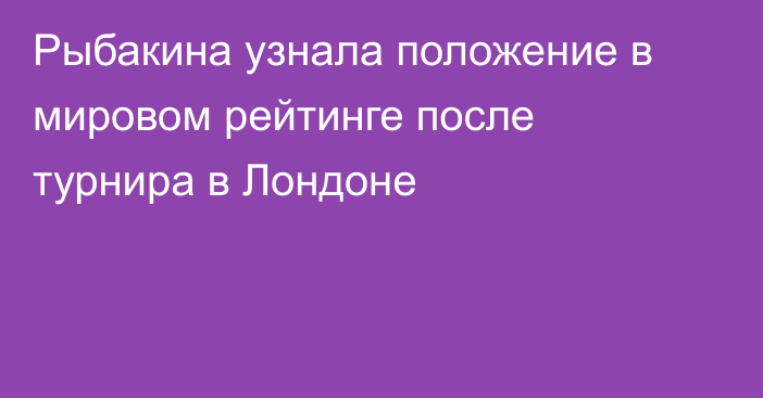 Рыбакина узнала положение в мировом рейтинге после турнира в Лондоне