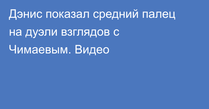 Дэнис показал средний палец на дуэли взглядов с Чимаевым. Видео