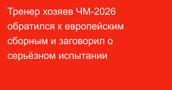 Тренер хозяев ЧМ-2026 обратился к европейским сборным и заговорил о серьёзном испытании