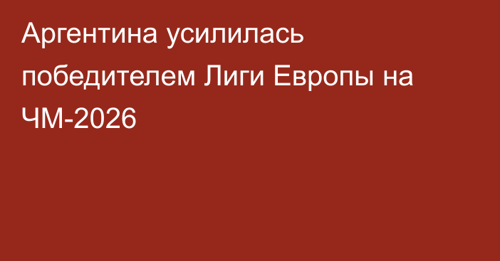 Аргентина усилилась победителем Лиги Европы на ЧМ-2026
