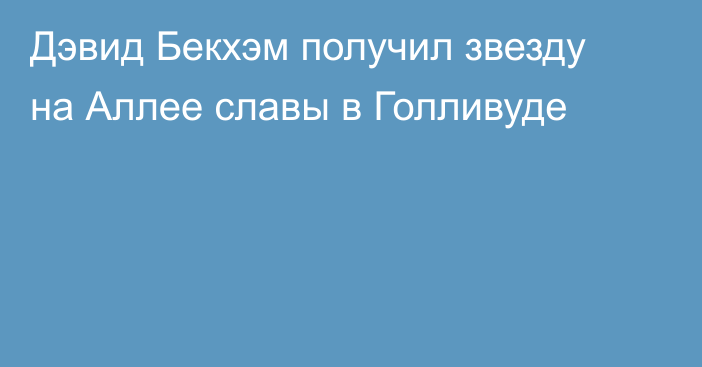 Дэвид Бекхэм получил звезду на Аллее славы в Голливуде