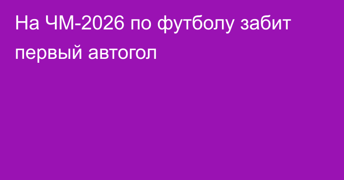 На ЧМ-2026 по футболу забит первый автогол