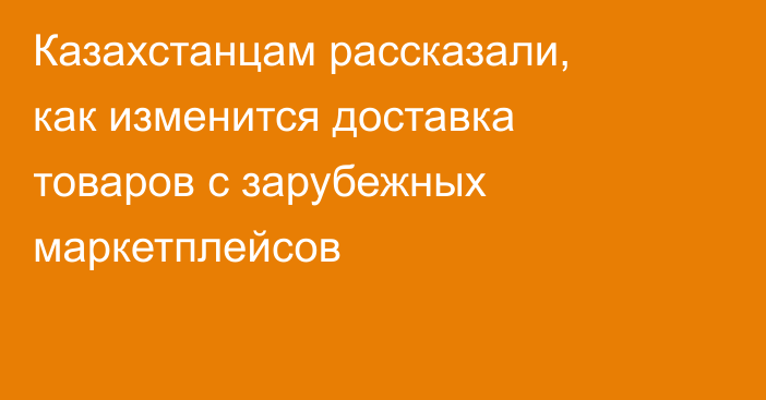 Казахстанцам рассказали, как изменится доставка товаров с зарубежных маркетплейсов