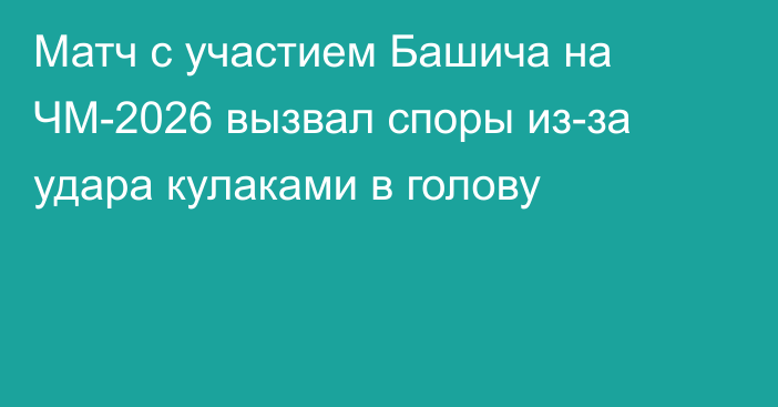 Матч с участием Башича на ЧМ-2026 вызвал споры из-за удара кулаками в голову
