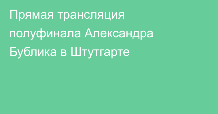 Прямая трансляция полуфинала Александра Бублика в Штутгарте