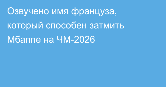 Озвучено имя француза, который способен затмить Мбаппе на ЧМ-2026