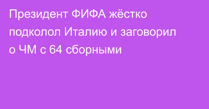 Президент ФИФА жёстко подколол Италию и заговорил о ЧМ с 64 сборными