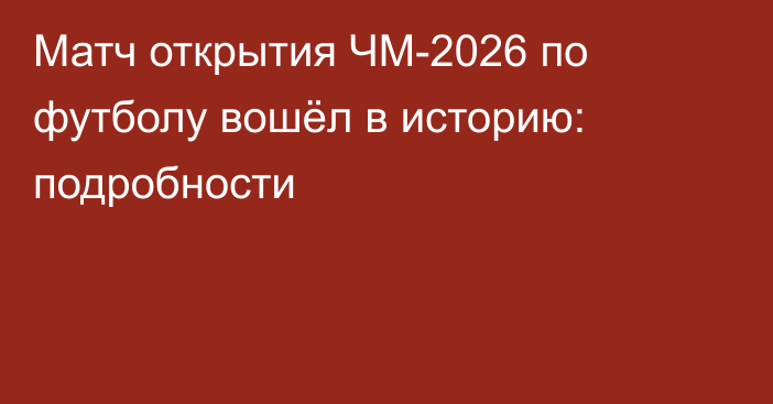 Матч открытия ЧМ-2026 по футболу вошёл в историю: подробности