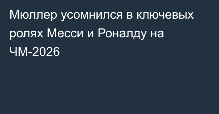 Мюллер усомнился в ключевых ролях Месси и Роналду на ЧМ-2026