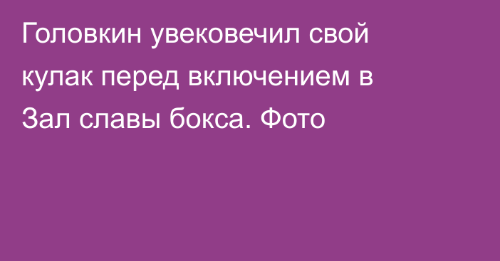 Головкин увековечил свой кулак перед включением в Зал славы бокса. Фото