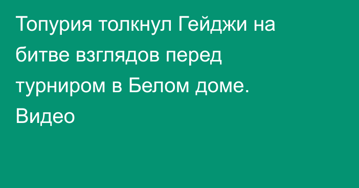 Топурия толкнул Гейджи на битве взглядов перед турниром в Белом доме. Видео