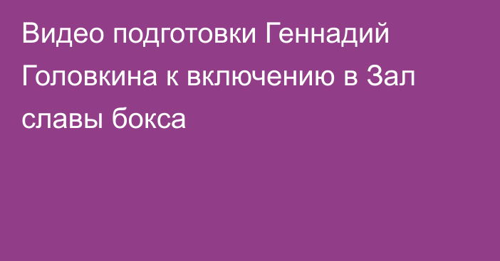 Видео подготовки Геннадий Головкина к включению в Зал славы бокса