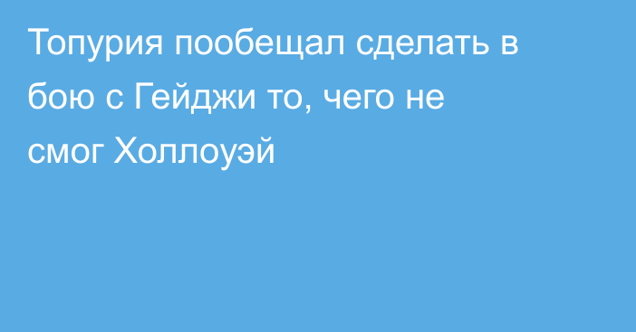 Топурия пообещал сделать в бою с Гейджи то, чего не смог Холлоуэй
