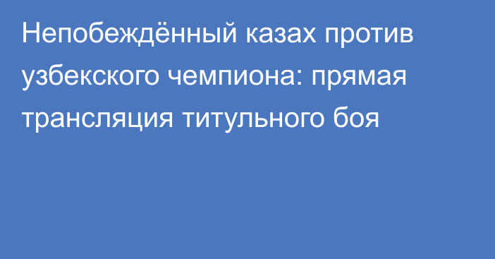 Непобеждённый казах против узбекского чемпиона: прямая трансляция титульного боя