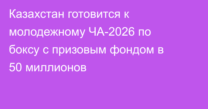 Казахстан готовится к молодежному ЧА-2026 по боксу с призовым фондом в 50 миллионов