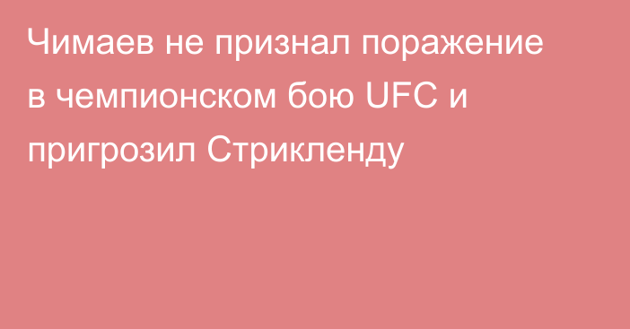 Чимаев не признал поражение в чемпионском бою UFC и пригрозил Стрикленду