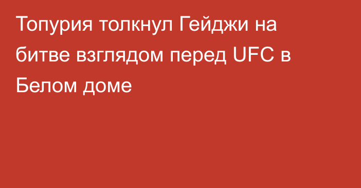 Топурия толкнул Гейджи на битве взглядом перед UFC в Белом доме