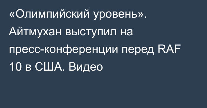 «Олимпийский уровень». Айтмухан выступил на пресс-конференции перед RAF 10 в США. Видео