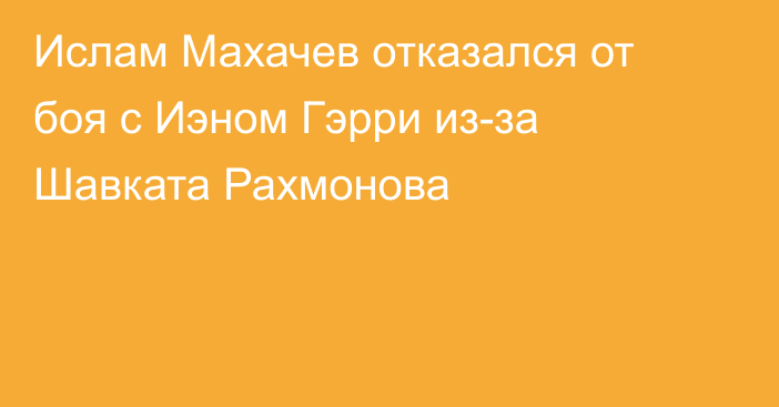 Ислам Махачев отказался от боя с Иэном Гэрри из-за Шавката Рахмонова