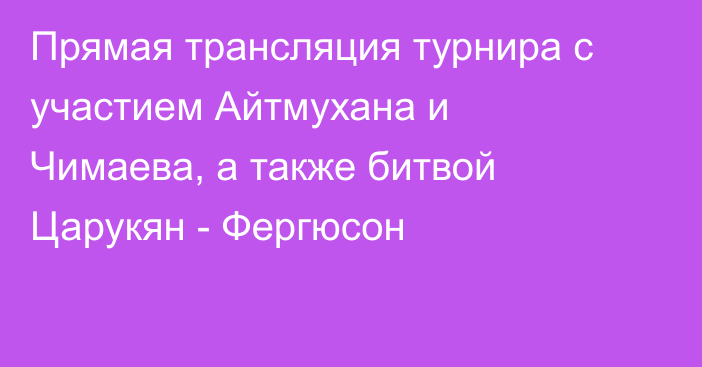 Прямая трансляция турнира с участием Айтмухана и Чимаева, а также битвой Царукян - Фергюсон