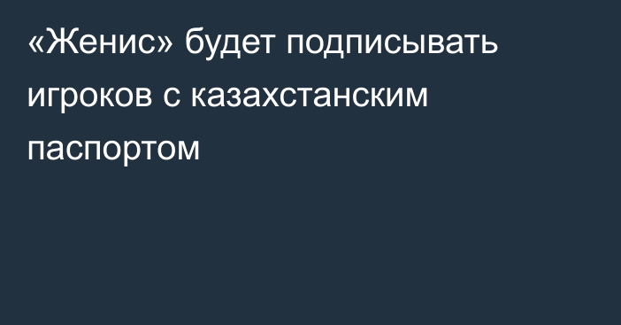 «Женис» будет подписывать игроков с казахстанским паспортом