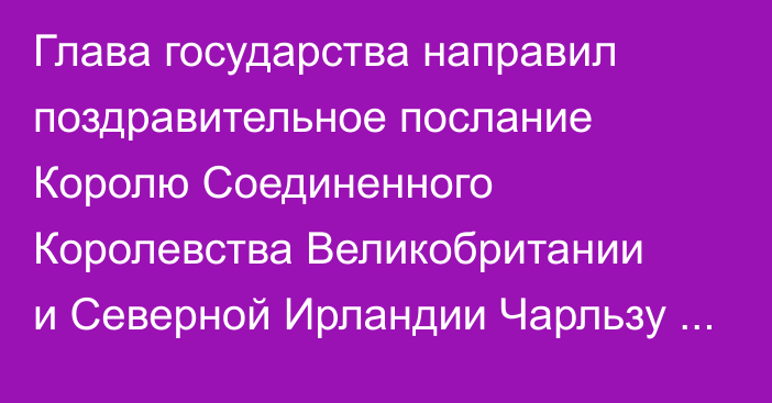 Глава государства направил поздравительное послание Королю Соединенного Королевства Великобритании и Северной Ирландии Чарльзу III по случаю официального дня рождения