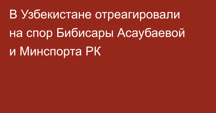 В Узбекистане отреагировали на спор Бибисары Асаубаевой и Минспорта РК
