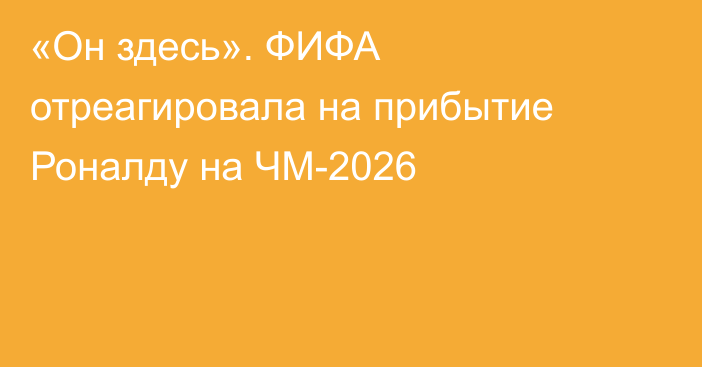 «Он здесь». ФИФА отреагировала на прибытие Роналду на ЧМ-2026