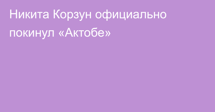 Никита Корзун официально покинул «Актобе»