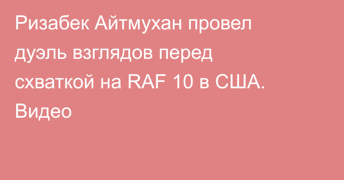 Ризабек Айтмухан провел дуэль взглядов перед схваткой на RAF 10 в США. Видео
