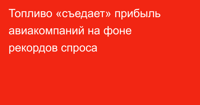 Топливо «съедает» прибыль авиакомпаний на фоне рекордов спроса