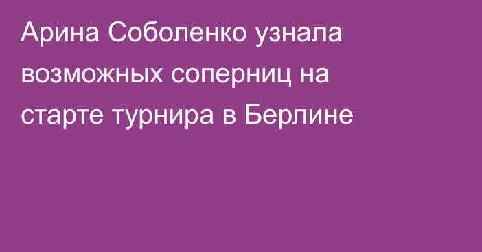 Арина Соболенко узнала возможных соперниц на старте турнира в Берлине