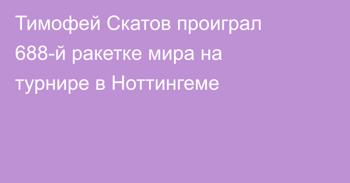 Тимофей Скатов проиграл 688-й ракетке мира на турнире в Ноттингеме