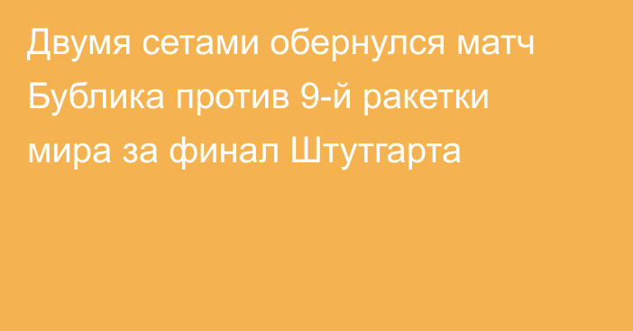 Двумя сетами обернулся матч Бублика против 9-й ракетки мира за финал Штутгарта