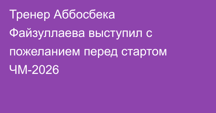 Тренер Аббосбека Файзуллаева выступил с пожеланием перед стартом ЧМ-2026